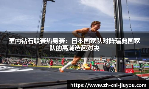 室内钻石联赛热身赛:日本国家队对阵瑞典国家队的高潮迭起对决