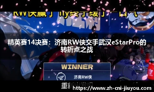 精英赛14决赛:济南RW侠交手武汉eStarPro的转折点之战