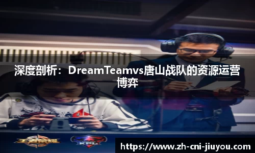 深度剖析：DreamTeamvs唐山战队的资源运营博弈