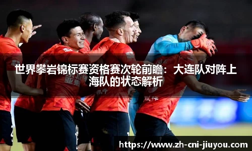 世界攀岩锦标赛资格赛次轮前瞻：大连队对阵上海队的状态解析