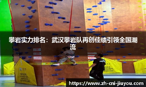 攀岩实力排名：武汉攀岩队再创佳绩引领全国潮流