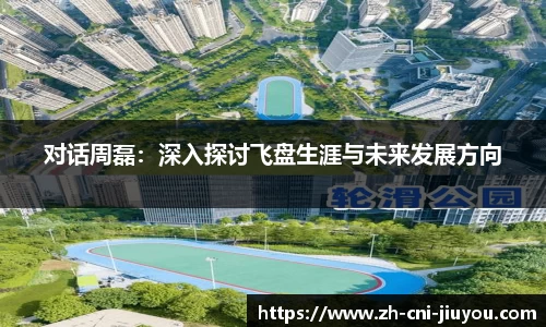 对话周磊：深入探讨飞盘生涯与未来发展方向