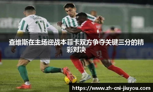 查维斯在主场迎战本菲卡双方争夺关键三分的精彩对决